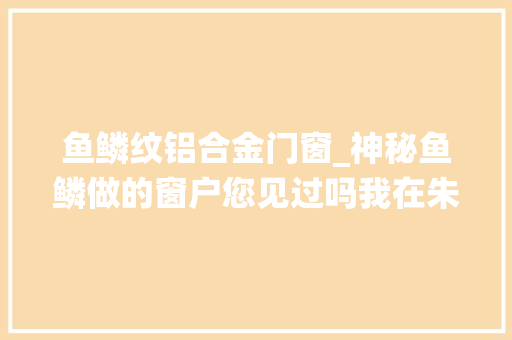 鱼鳞纹铝合金门窗_神秘鱼鳞做的窗户您见过吗我在朱仙镇清真寺见到了