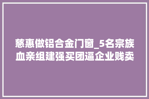 慈惠做铝合金门窗_5名宗族血亲组建强买团逼企业贱卖铝材边角料被判有期徒刑 玻璃门