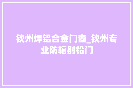 钦州焊铝合金门窗_钦州专业防辐射铅门