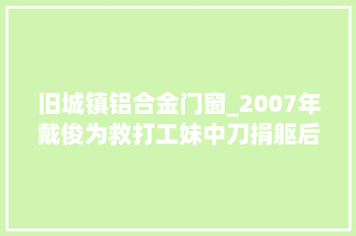 旧城镇铝合金门窗_2007年戴俊为救打工妹中刀捐躯后来才知他竟是位切切财主