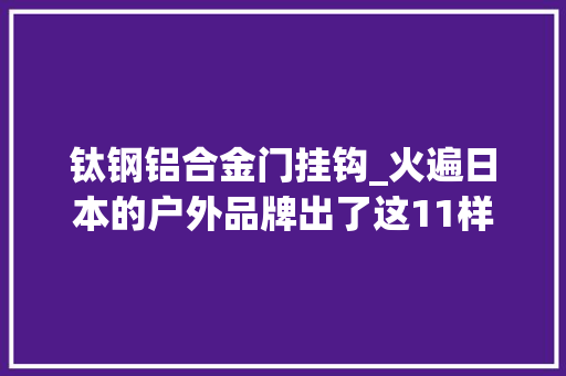 钛钢铝合金门挂钩_火遍日本的户外品牌出了这11样精品让你20年都用不坏