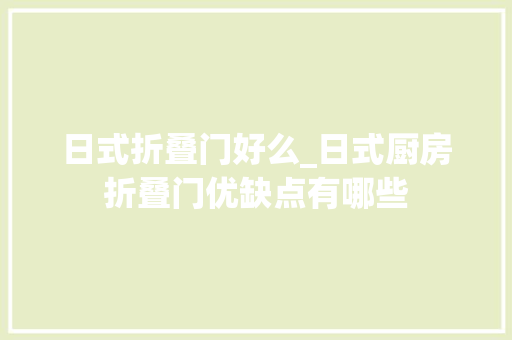 日式折叠门好么_日式厨房折叠门优缺点有哪些