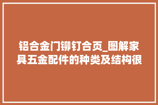 铝合金门铆钉合页_图解家具五金配件的种类及结构很完好建议收藏