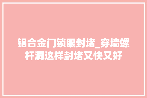 铝合金门锁眼封堵_穿墙螺杆洞这样封堵又快又好