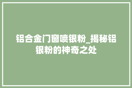 铝合金门窗喷银粉_揭秘铝银粉的神奇之处