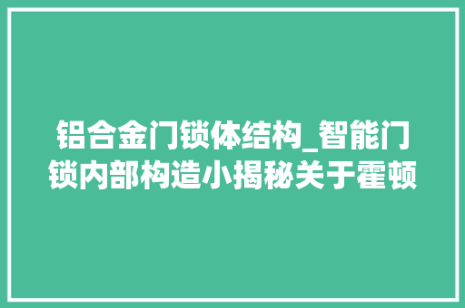 铝合金门锁体结构_智能门锁内部构造小揭秘关于霍顿锁体