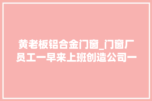 黄老板铝合金门窗_门窗厂员工一早来上班创造公司一夜之间没了