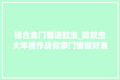 铝合金门窗进蚊虫_防蚊虫大年夜作战你家门窗做好准备了吗