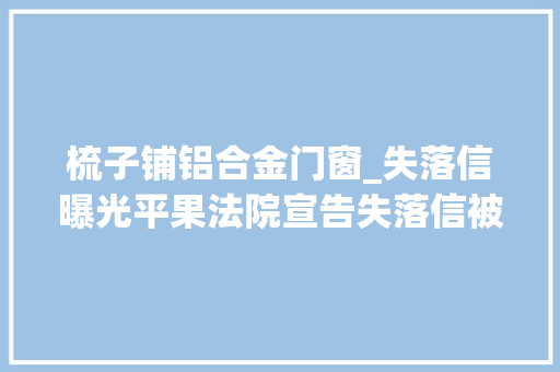 梳子铺铝合金门窗_失落信曝光平果法院宣告失落信被实行人名单2024年第一批