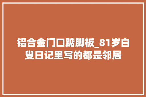 铝合金门口踮脚板_81岁白叟日记里写的都是邻居