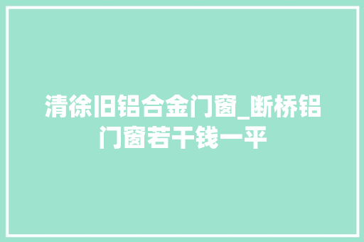 清徐旧铝合金门窗_断桥铝门窗若干钱一平