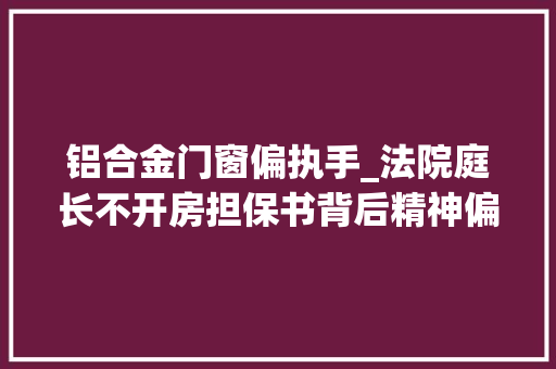 铝合金门窗偏执手_法院庭长不开房担保书背后精神偏执妻子的猜疑与刀逼