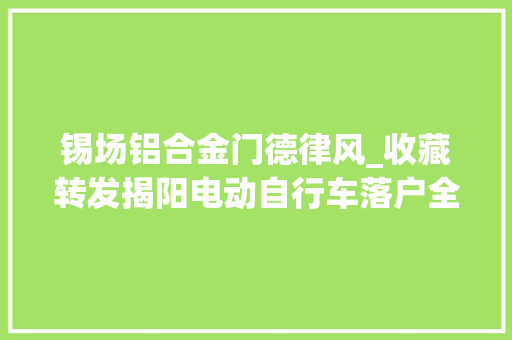锡场铝合金门德律风_收藏转发揭阳电动自行车落户全攻略