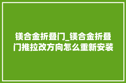 镁合金折叠门_镁合金折叠门推拉改方向怎么重新安装 折叠门