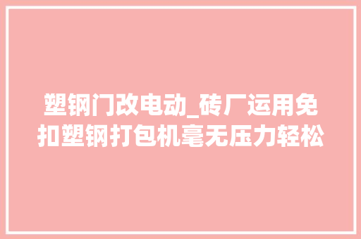 塑钢门改电动_砖厂运用免扣塑钢打包机毫无压力轻松省下不少成本
