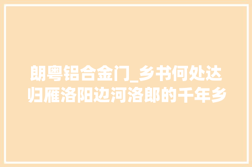 朗粤铝合金门_乡书何处达归雁洛阳边河洛郎的千年乡愁