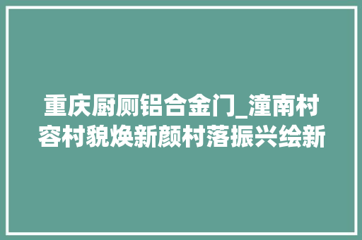 重庆厨厕铝合金门_潼南村容村貌焕新颜村落振兴绘新卷