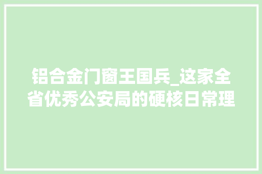 铝合金门窗王国兵_这家全省优秀公安局的硬核日常理解一下