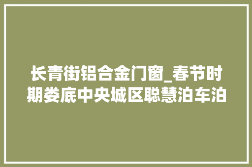 长青街铝合金门窗_春节时期娄底中央城区聪慧泊车泊位全部免费
