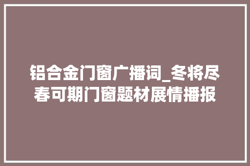 铝合金门窗广播词_冬将尽春可期门窗题材展情播报