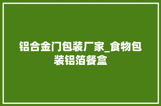 铝合金门包装厂家_食物包装铝箔餐盒