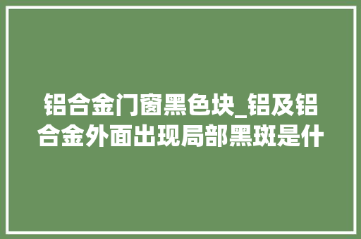 铝合金门窗黑色块_铝及铝合金外面出现局部黑斑是什么原因