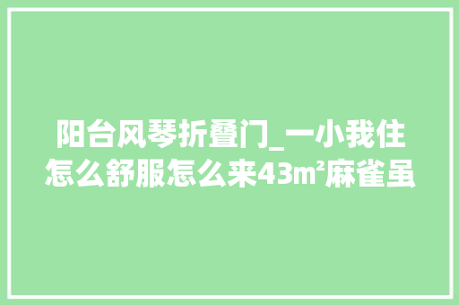 阳台风琴折叠门_一小我住怎么舒服怎么来43㎡麻雀虽小五脏俱全