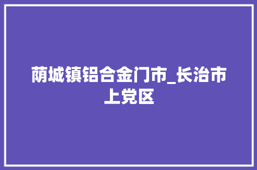 荫城镇铝合金门市_长治市上党区