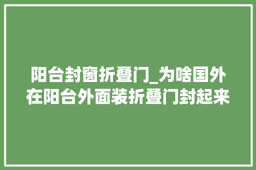 阳台封窗折叠门_为啥国外在阳台外面装折叠门封起来听懂行的人一说好处这么多
