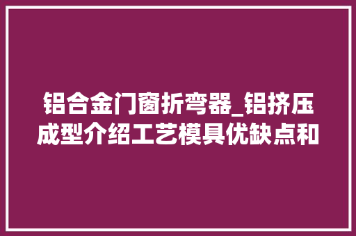 铝合金门窗折弯器_铝挤压成型介绍工艺模具优缺点和应用等