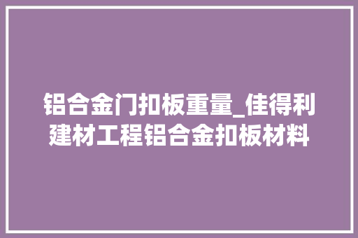 铝合金门扣板重量_佳得利建材工程铝合金扣板材料