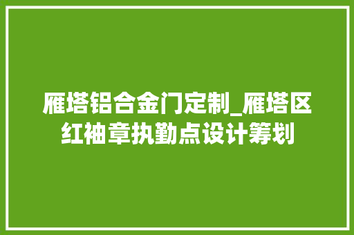 雁塔铝合金门定制_雁塔区红袖章执勤点设计筹划