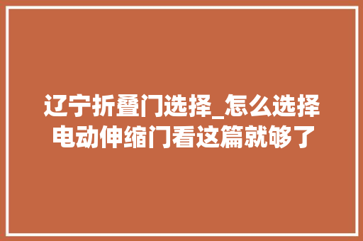 辽宁折叠门选择_怎么选择电动伸缩门看这篇就够了