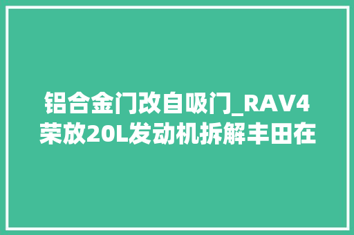 铝合金门改自吸门_RAV4荣放20L发动机拆解丰田在自吸发动机方面有哪些独门特技