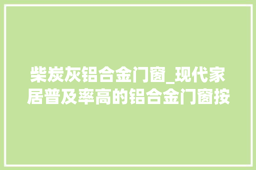 柴炭灰铝合金门窗_现代家居普及率高的铝合金门窗按型材可分几类