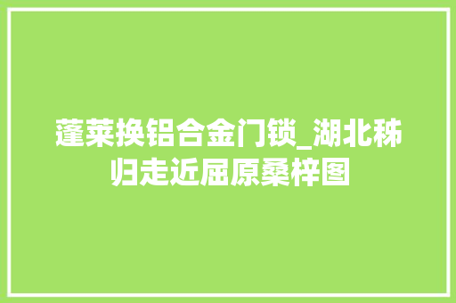 蓬莱换铝合金门锁_湖北秭归走近屈原桑梓图