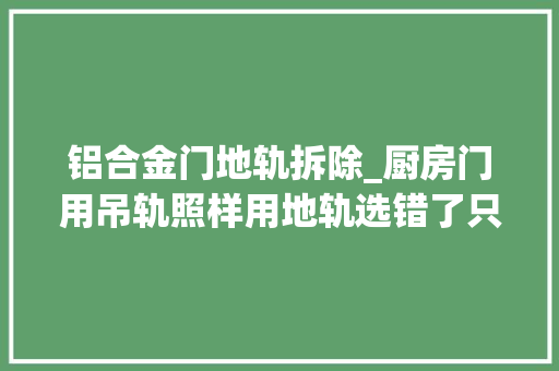 铝合金门地轨拆除_厨房门用吊轨照样用地轨选错了只能拆掉落重装