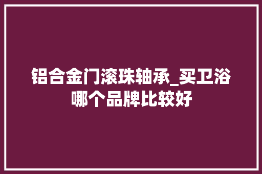 铝合金门滚珠轴承_买卫浴哪个品牌比较好