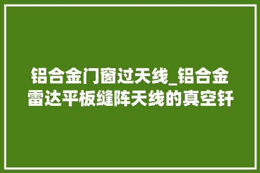 铝合金门窗过天线_铝合金雷达平板缝阵天线的真空钎焊