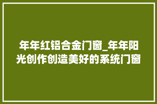 年年红铝合金门窗_年年阳光创作创造美好的系统门窗生活