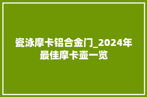 瓷泳摩卡铝合金门_2024年最佳摩卡壶一览