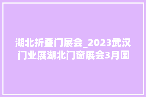 湖北折叠门展会_2023武汉门业展湖北门窗展会3月国博开启