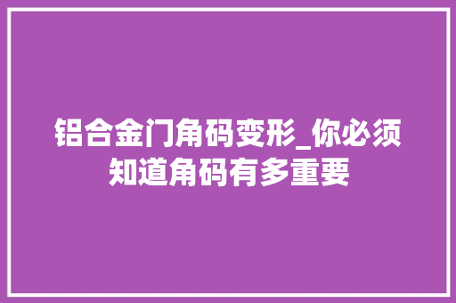铝合金门角码变形_你必须知道角码有多重要