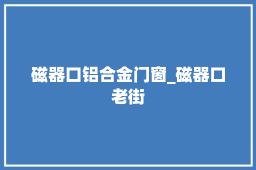 磁器口铝合金门窗_磁器口老街