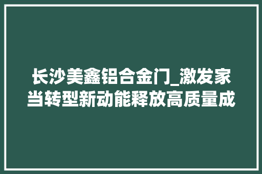 长沙美鑫铝合金门_激发家当转型新动能释放高质量成长潜力铜川加快家当集群培植综述
