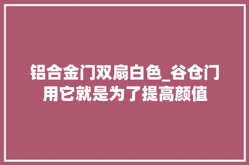 铝合金门双扇白色_谷仓门用它就是为了提高颜值