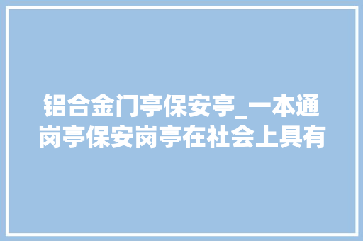 铝合金门亭保安亭_一本通岗亭保安岗亭在社会上具有着重浸染