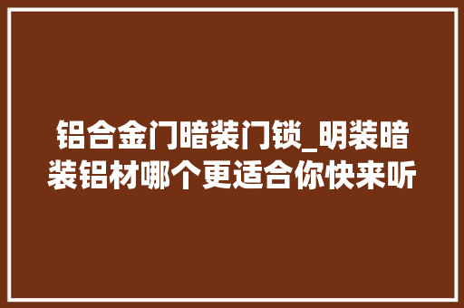 铝合金门暗装门锁_明装暗装铝材哪个更适合你快来听灯饰照明