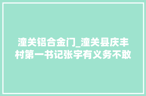 潼关铝合金门_潼关县庆丰村第一书记张宇有义务不敢怠