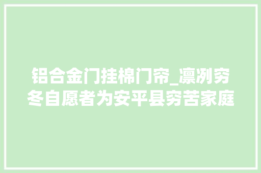 铝合金门挂棉门帘_凛冽穷冬自愿者为安平县穷苦家庭送暖